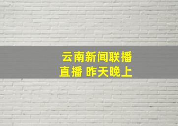 云南新闻联播直播 昨天晚上